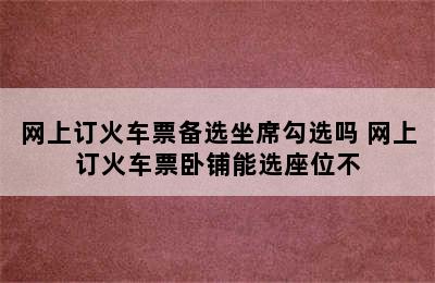 网上订火车票备选坐席勾选吗 网上订火车票卧铺能选座位不